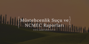 Müstehcenlik Suçu ve NCMEC Raporları